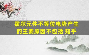 霍尔元件不等位电势产生的主要原因不包括 知乎